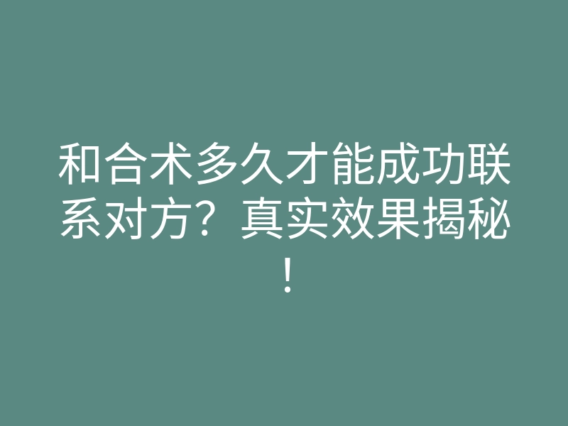 和合术多久才能成功联系对方?真实效果揭秘!