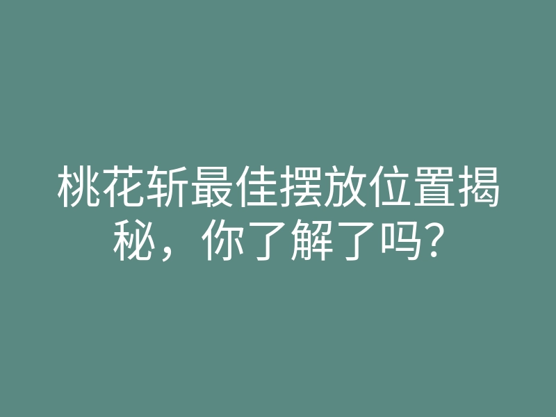 桃花斩最佳摆放位置揭秘,你了解了吗?