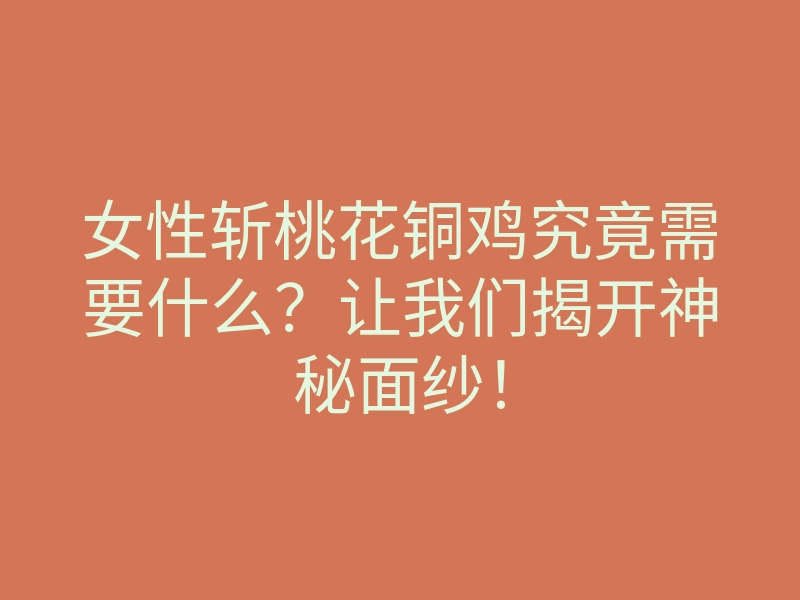 女性斩桃花铜鸡究竟需要什么?让我们揭开神秘面纱!