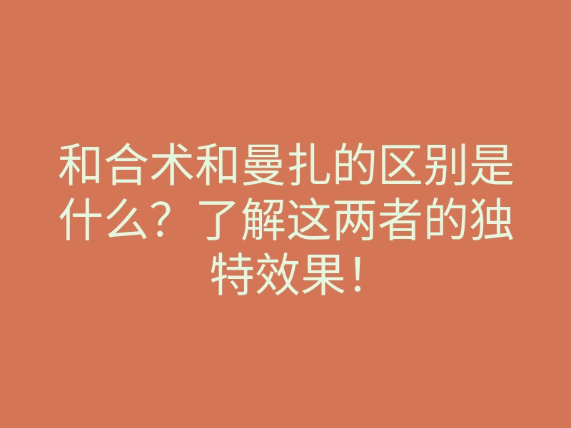 和合术和曼扎的区别是什么?了解这两者的独特效果!