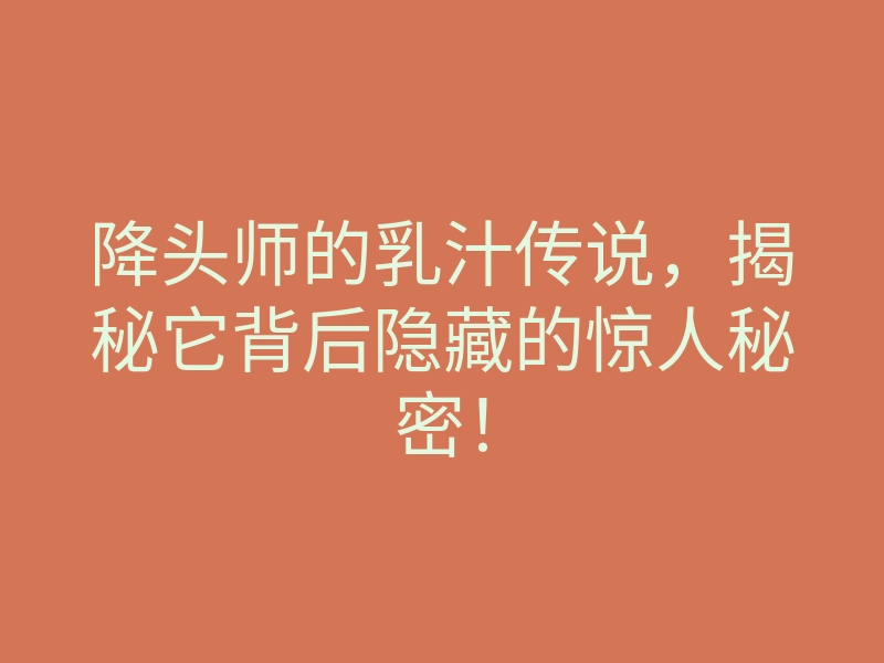 降头师的乳汁传说,揭秘它背后隐藏的惊人秘密!