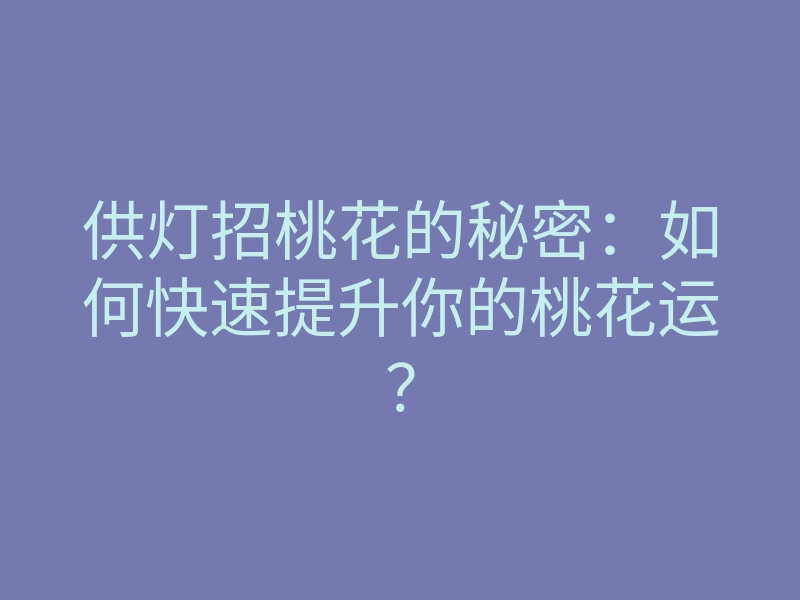 供灯招桃花的秘密:如何快速提升你的桃花运?