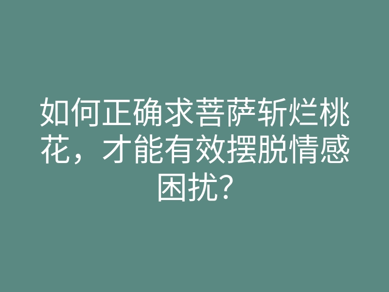 如何正确求菩萨斩烂桃花,才能有效摆脱情感困扰?