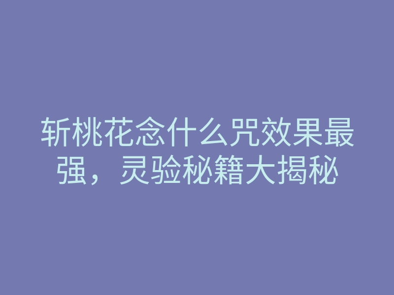 斩桃花念什么咒效果最强,灵验秘籍大揭秘