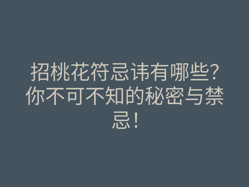 招桃花符忌讳有哪些？你不可不知的秘密与禁忌！