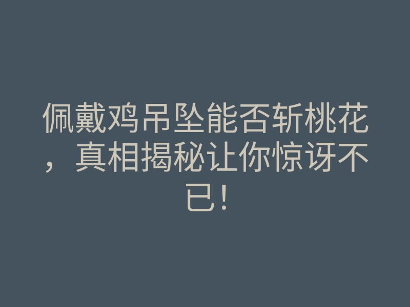 佩戴鸡吊坠能否斩桃花,真相揭秘让你惊讶不已!