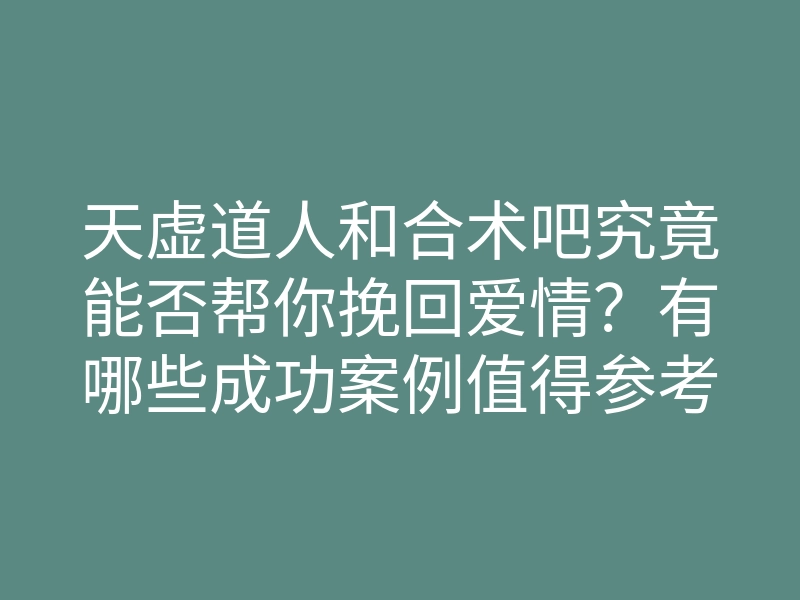 天虚道人和合术吧究竟能否帮你挽回爱情?有哪些成功案例值得参考?