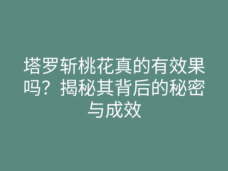 塔罗斩桃花真的有效果吗?揭秘其背后的秘密与成效