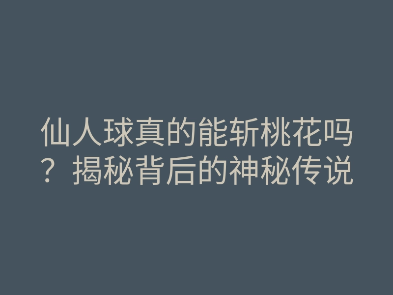 仙人球真的能斩桃花吗？揭秘背后的神秘传说
