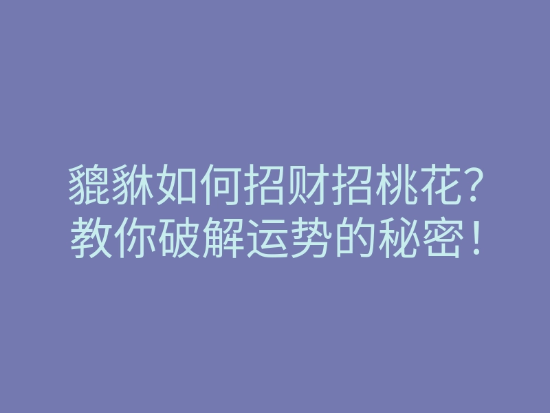 貔貅如何招财招桃花？教你破解运势的秘密！