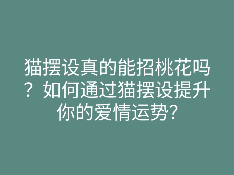 猫摆设真的能招桃花吗?如何通过猫摆设提升你的爱情运势?