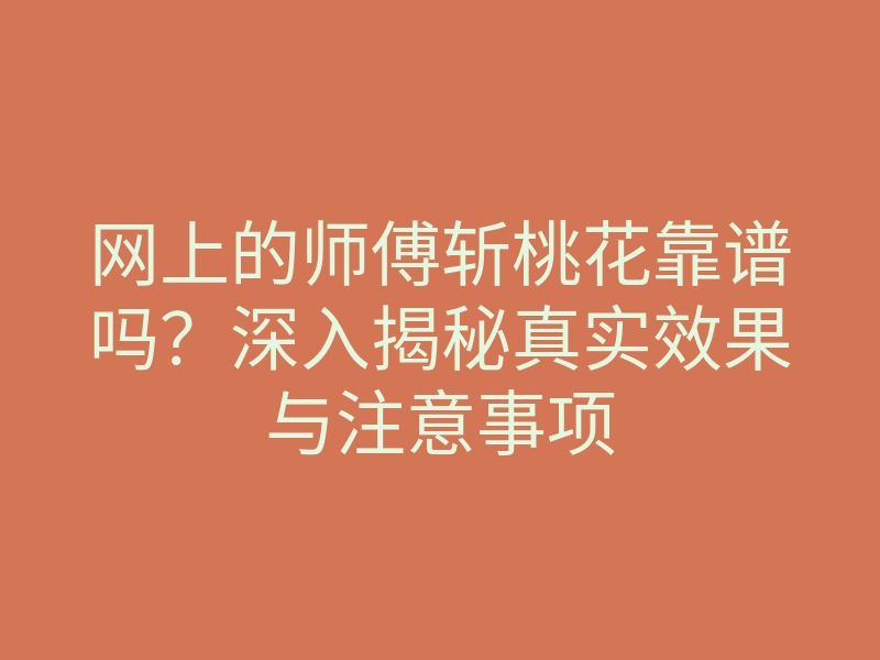 网上的师傅斩桃花靠谱吗?深入揭秘真实效果与注意事项