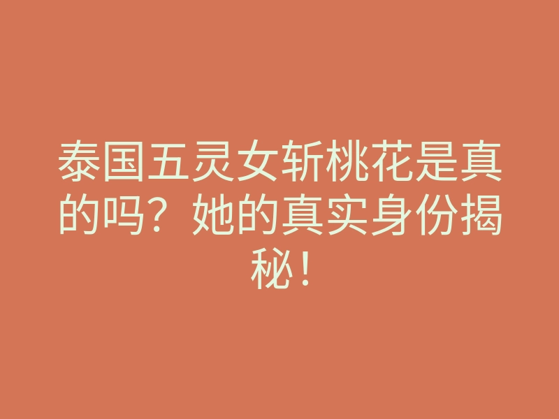泰国五灵女斩桃花是真的吗?她的真实身份揭秘!