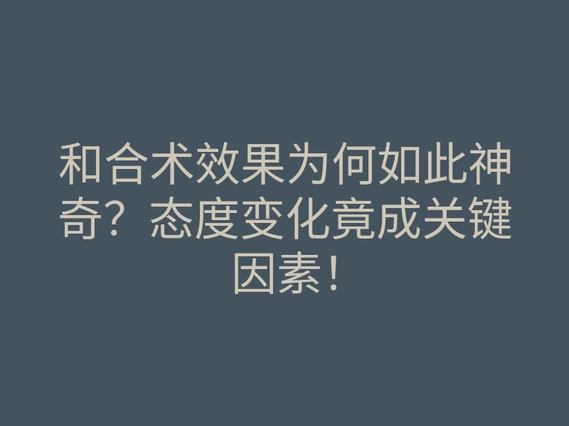 和合术效果为何如此神奇?态度变化竟成关键因素!