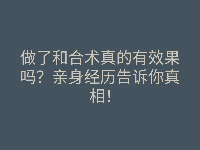 做了和合术真的有效果吗?亲身经历告诉你真相!