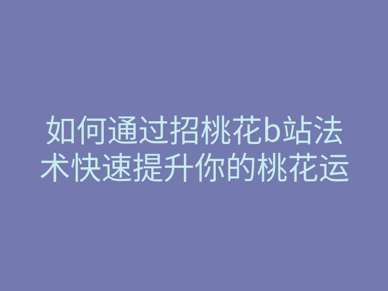 如何通过招桃花b站法术快速提升你的桃花运