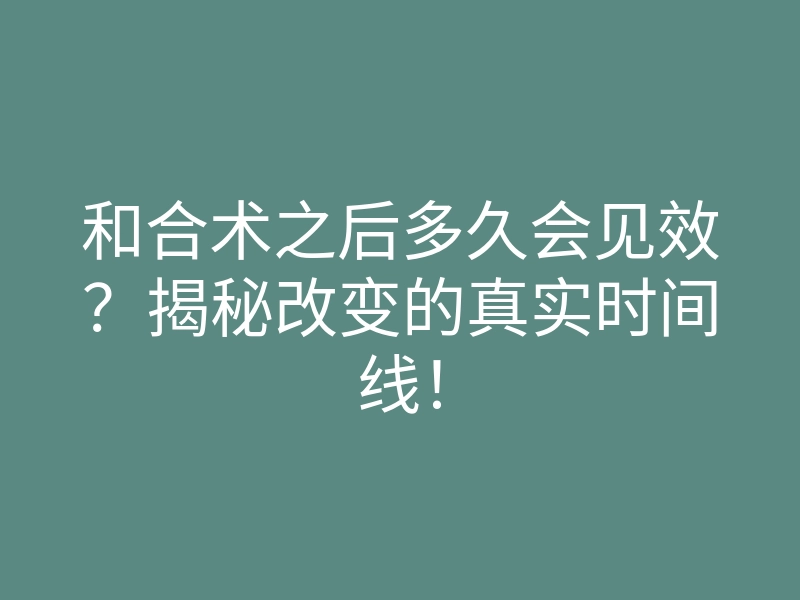 和合术之后多久会见效?揭秘改变的真实时间线!