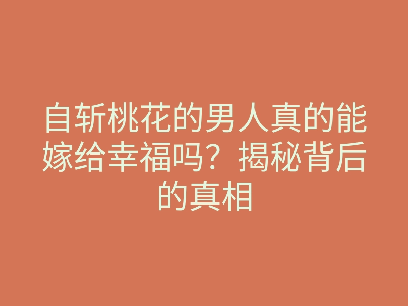自斩桃花的男人真的能嫁给幸福吗？揭秘背后的真相