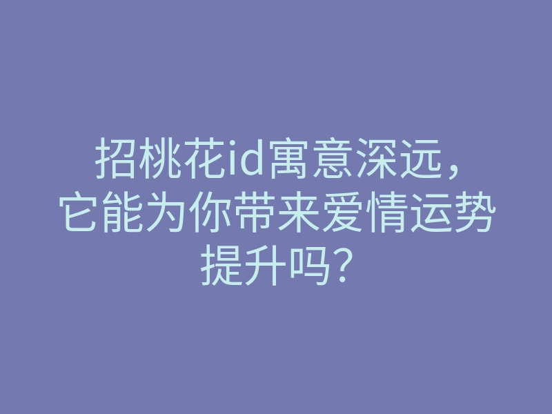 招桃花id寓意深远,它能为你带来爱情运势提升吗?