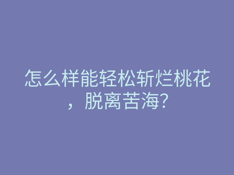 怎么样能轻松斩烂桃花，脱离苦海？