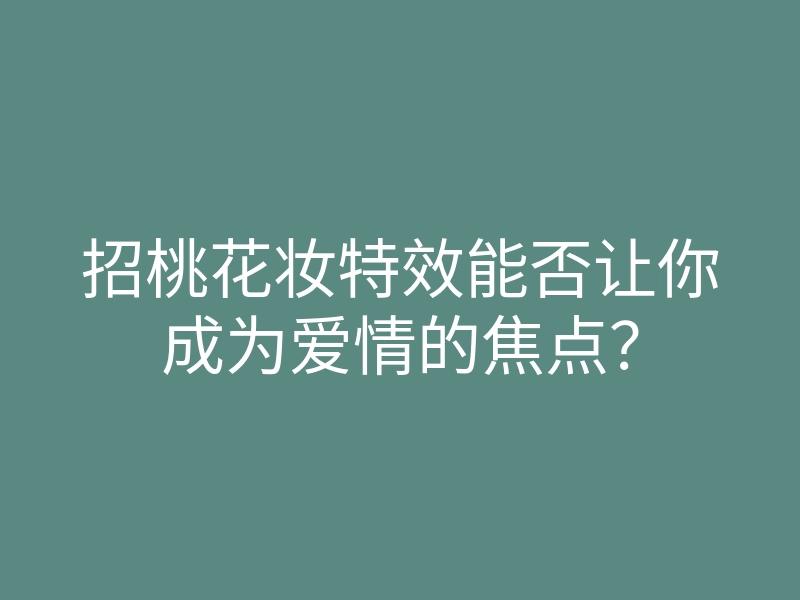 招桃花妆特效能否让你成为爱情的焦点?