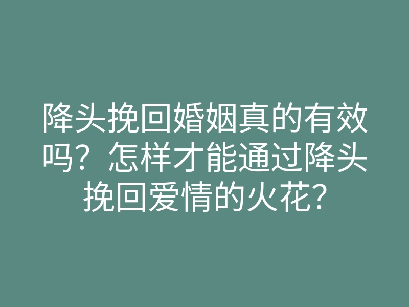 降头挽回婚姻真的有效吗?怎样才能通过降头挽回爱情的火花?