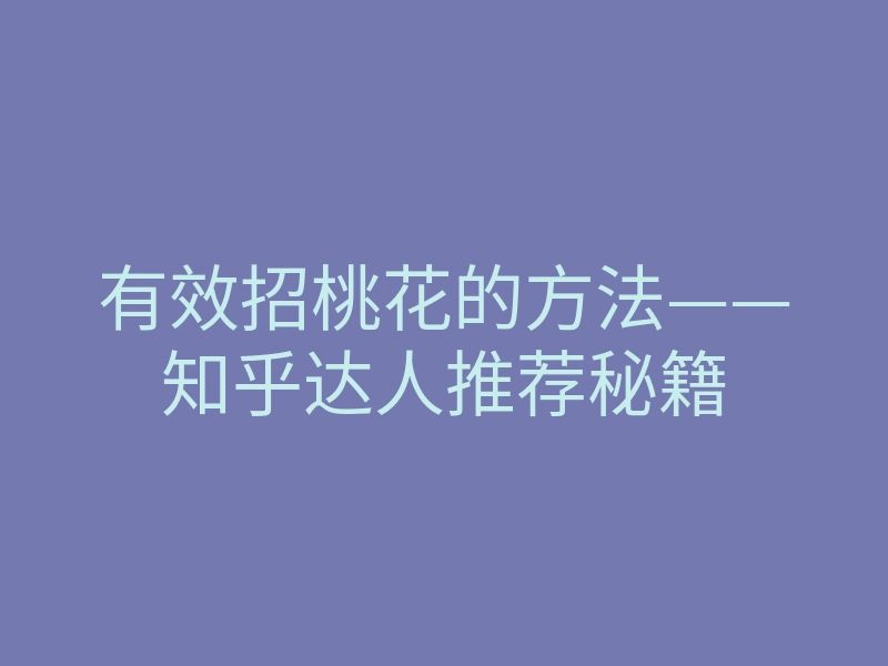 有效招桃花的方法——知乎达人推荐秘籍