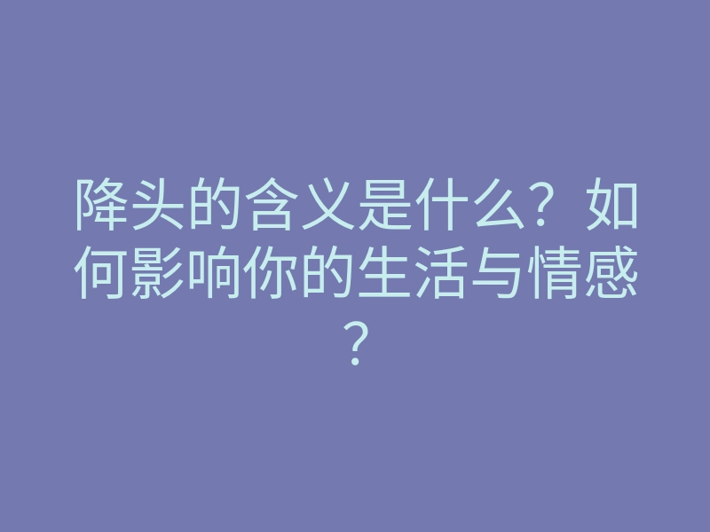 降头的含义是什么?如何影响你的生活与情感?