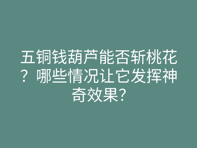 五铜钱葫芦能否斩桃花？哪些情况让它发挥神奇效果？