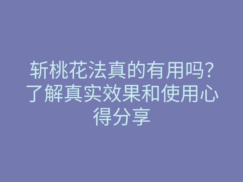 斩桃花法真的有用吗?了解真实效果和使用心得分享