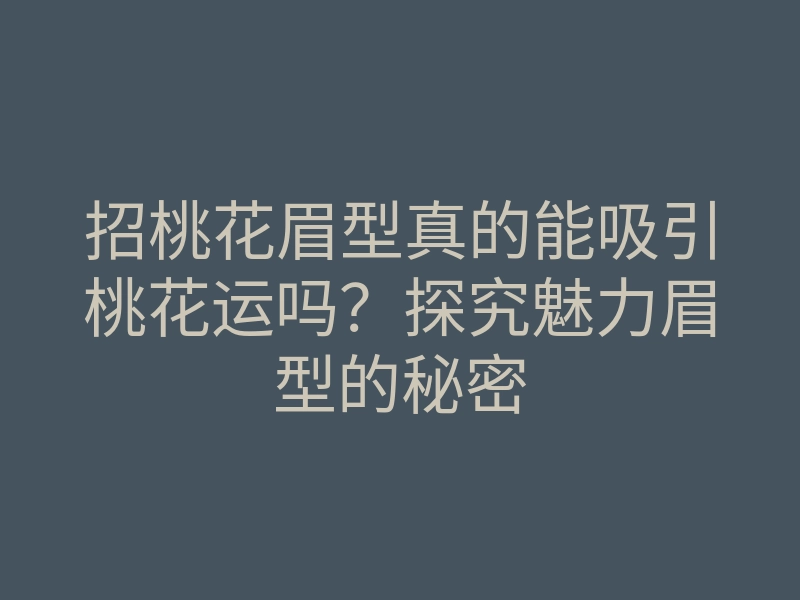 招桃花眉型真的能吸引桃花运吗?探究魅力眉型的秘密