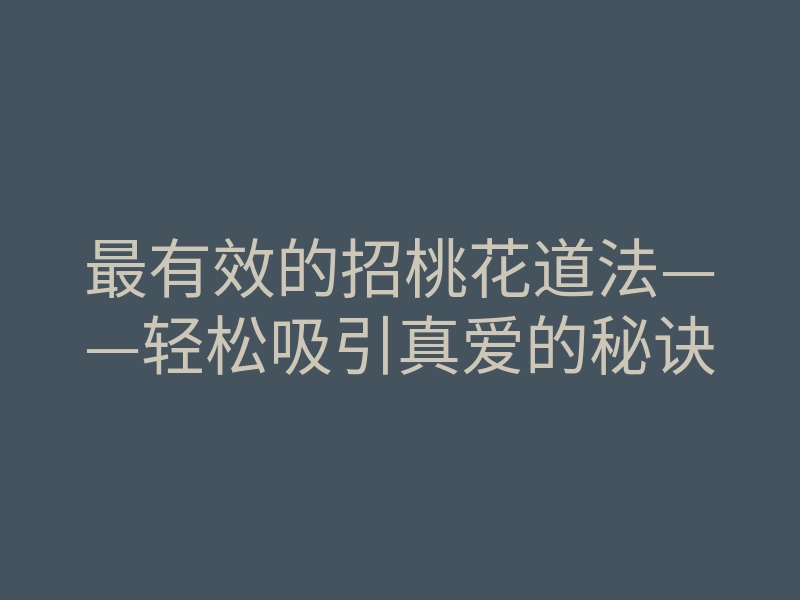 最有效的招桃花道法——轻松吸引真爱的秘诀