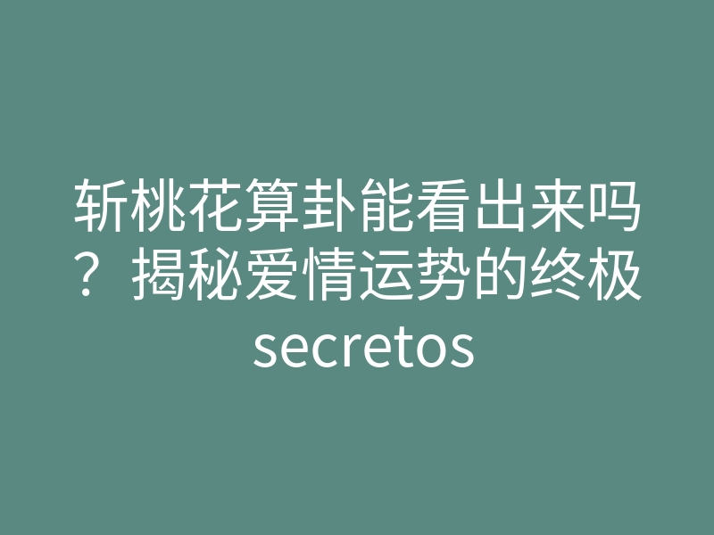 斩桃花算卦能看出来吗?揭秘爱情运势的终极 secretos