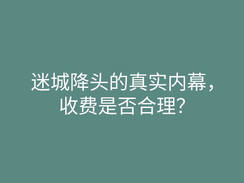迷城降头的真实内幕,收费是否合理?