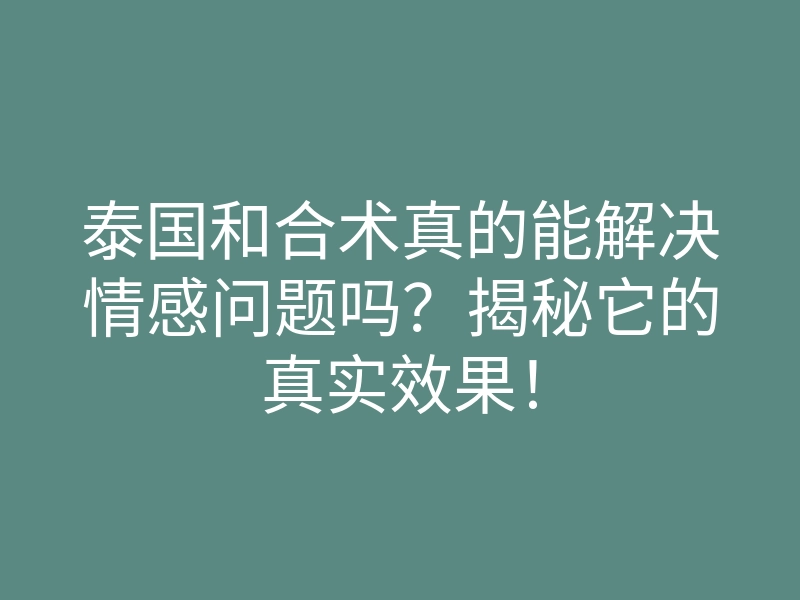 泰国和合术真的能解决情感问题吗?揭秘它的真实效果!