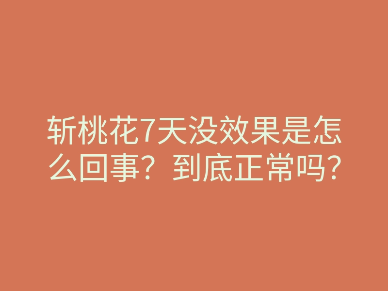 斩桃花7天没效果是怎么回事?到底正常吗?