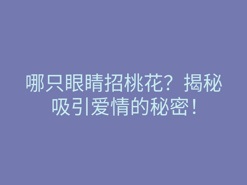 哪只眼睛招桃花?揭秘吸引爱情的秘密!