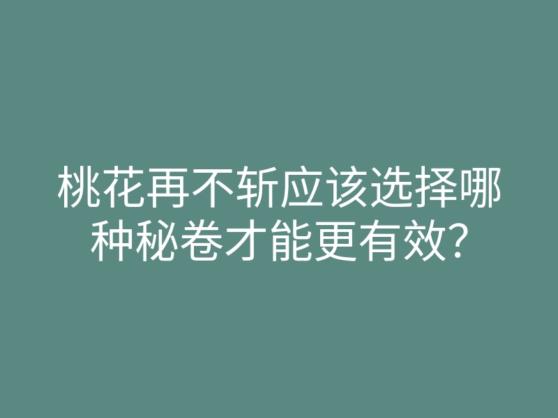 桃花再不斩应该选择哪种秘卷才能更有效？