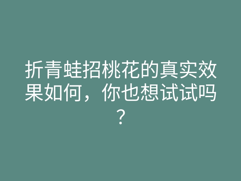 折青蛙招桃花的真实效果如何,你也想试试吗?
