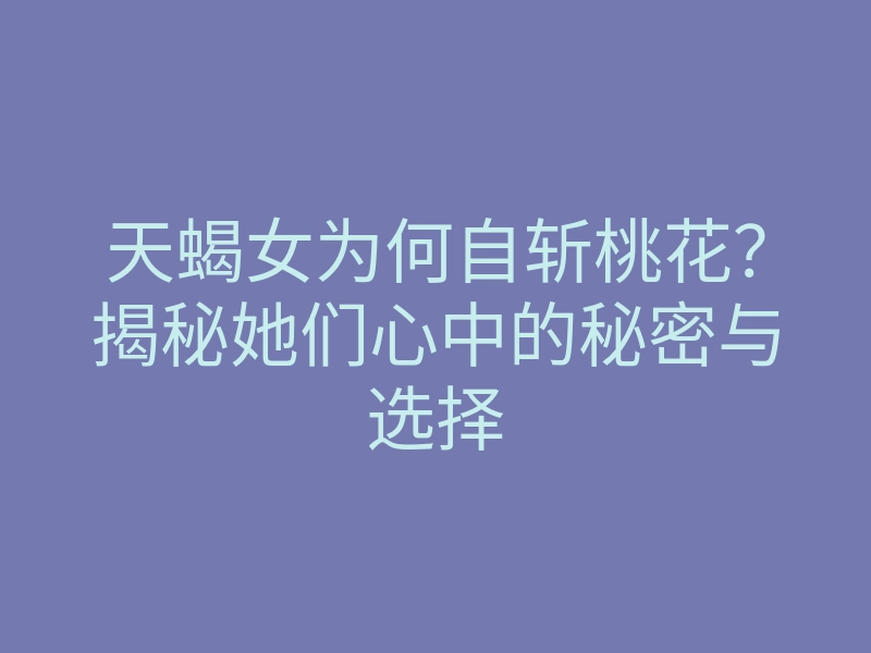 天蝎女为何自斩桃花?揭秘她们心中的秘密与选择