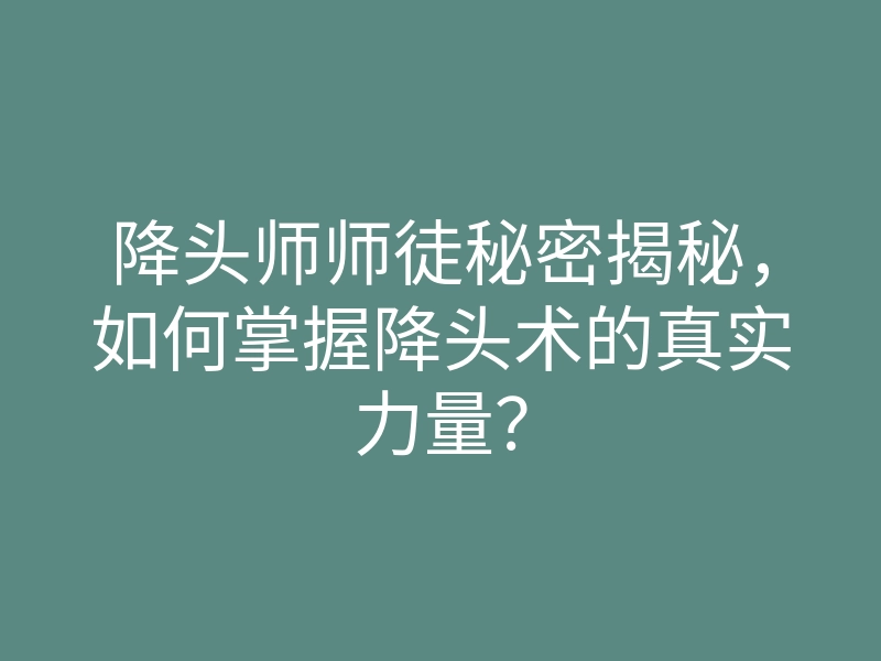 降头师师徒秘密揭秘,如何掌握降头术的真实力量?