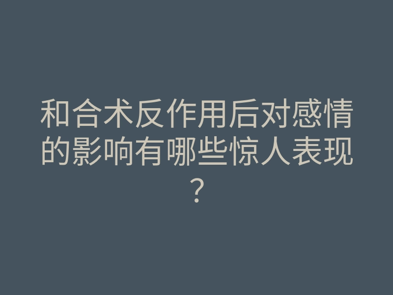 和合术反作用后对感情的影响有哪些惊人表现?