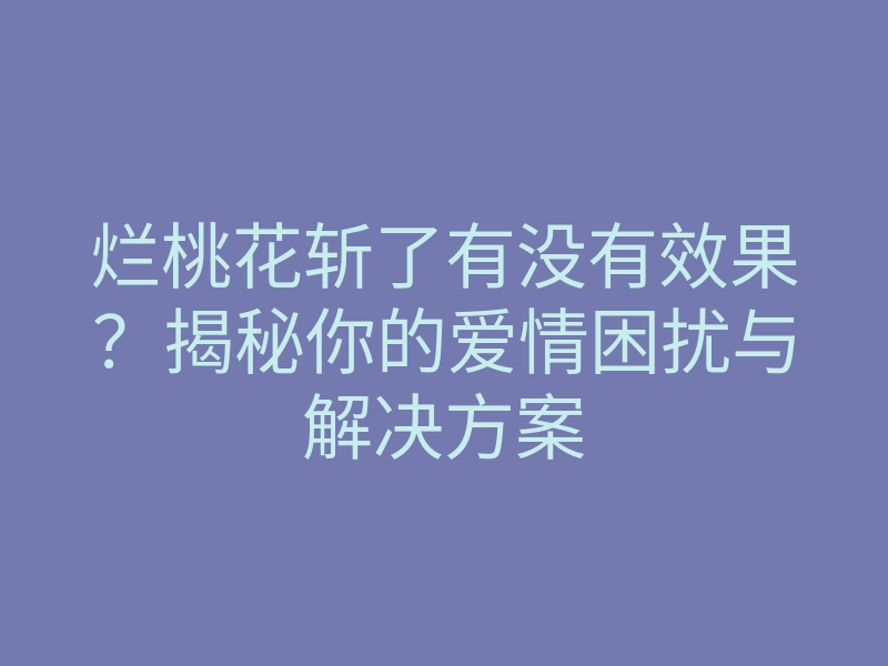 烂桃花斩了有没有效果?揭秘你的爱情困扰与解决方案
