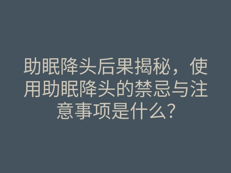 助眠降头后果揭秘,使用助眠降头的禁忌与注意事项是什么?