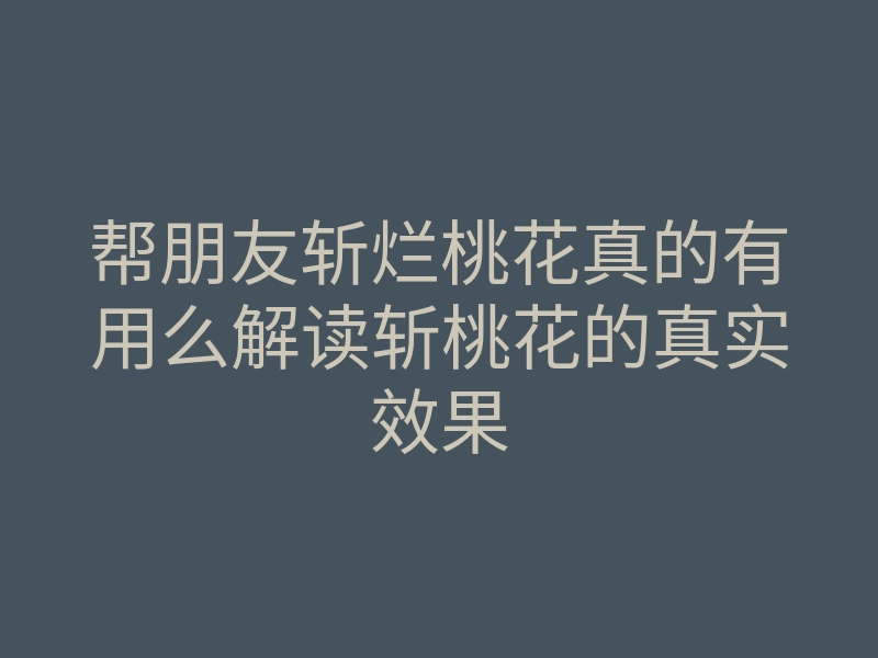 帮朋友斩烂桃花真的有用么解读斩桃花的真实效果