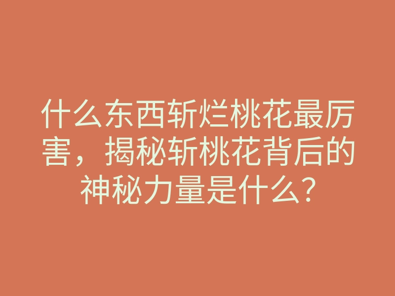 什么东西斩烂桃花最厉害,揭秘斩桃花背后的神秘力量是什么?