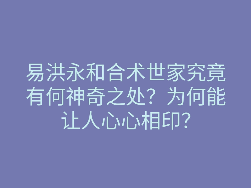 易洪永和合术世家究竟有何神奇之处?为何能让人心心相印?