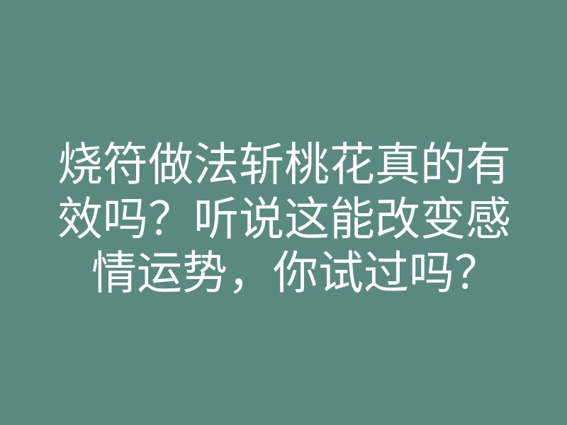 烧符做法斩桃花真的有效吗?听说这能改变感情运势,你试过吗?