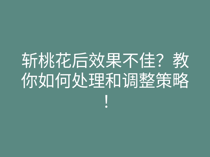 斩桃花后效果不佳？教你如何处理和调整策略！