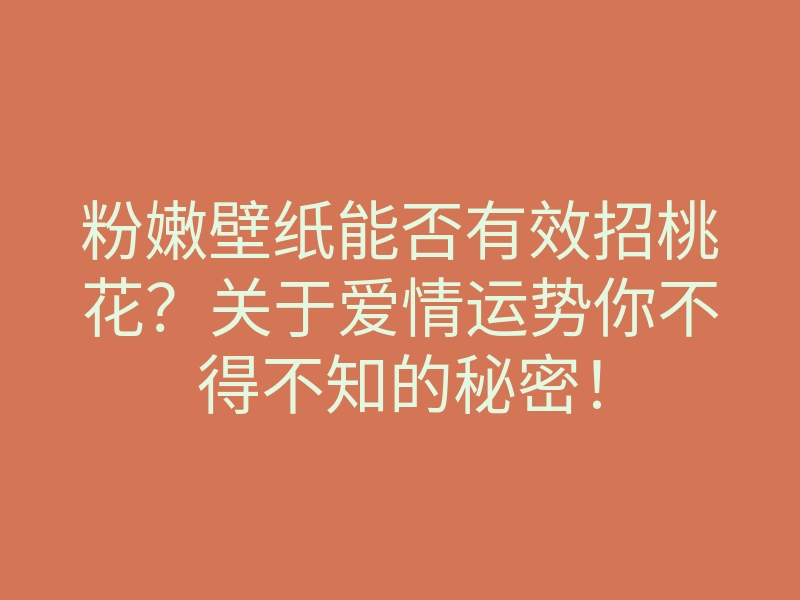 粉嫩壁纸能否有效招桃花?关于爱情运势你不得不知的秘密!
